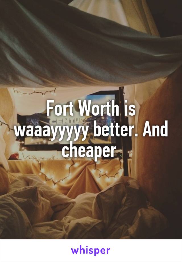 Fort Worth is waaayyyyy better. And cheaper 