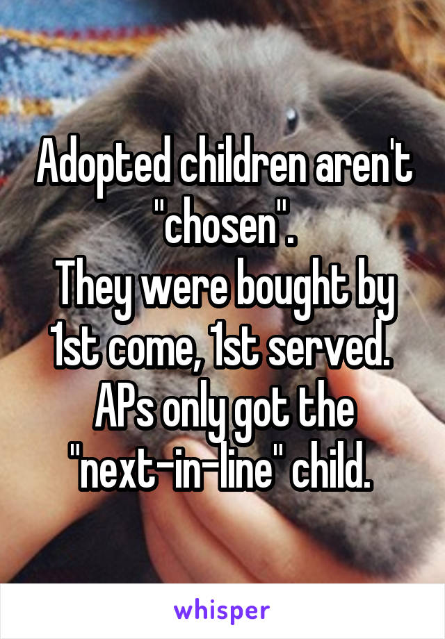 Adopted children aren't "chosen".
They were bought by 1st come, 1st served. 
APs only got the "next-in-line" child. 