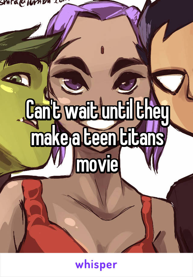 Can't wait until they make a teen titans movie