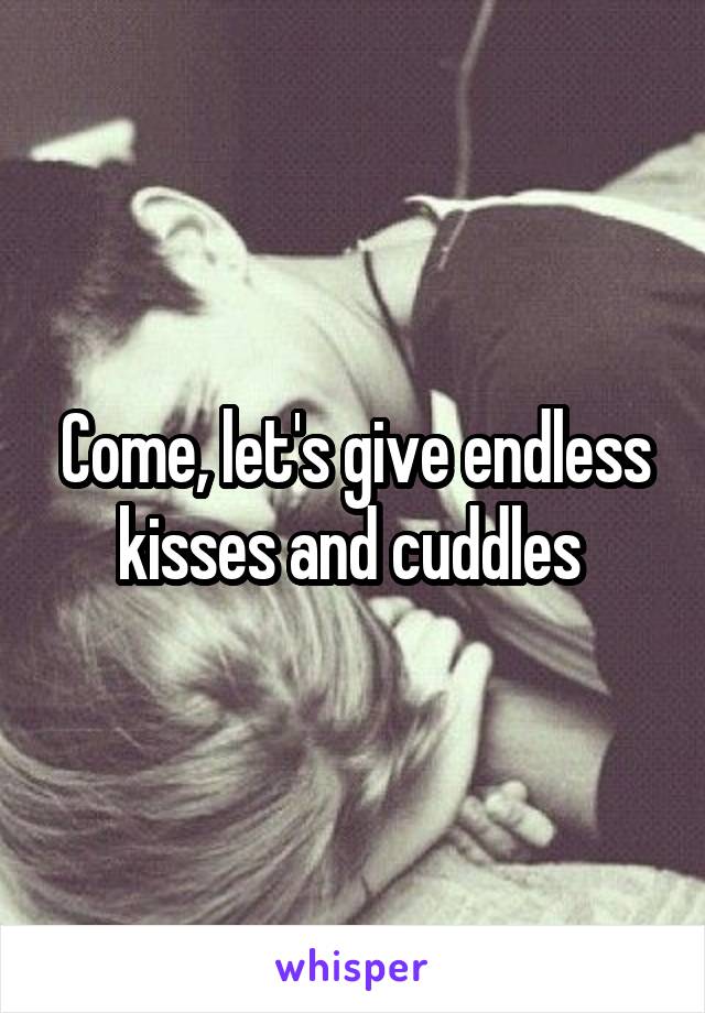 Come, let's give endless kisses and cuddles 