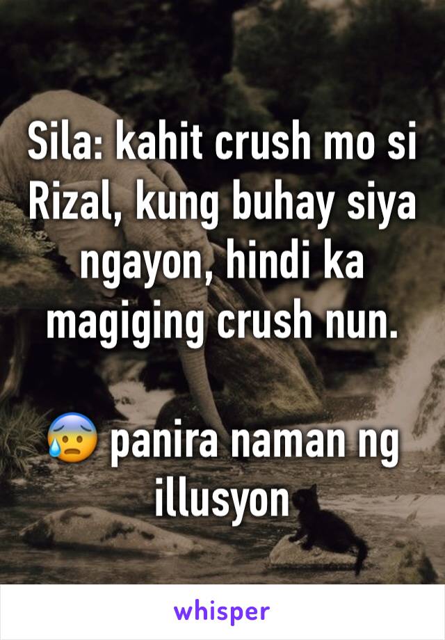 Sila: kahit crush mo si Rizal, kung buhay siya ngayon, hindi ka magiging crush nun. 

😰 panira naman ng illusyon