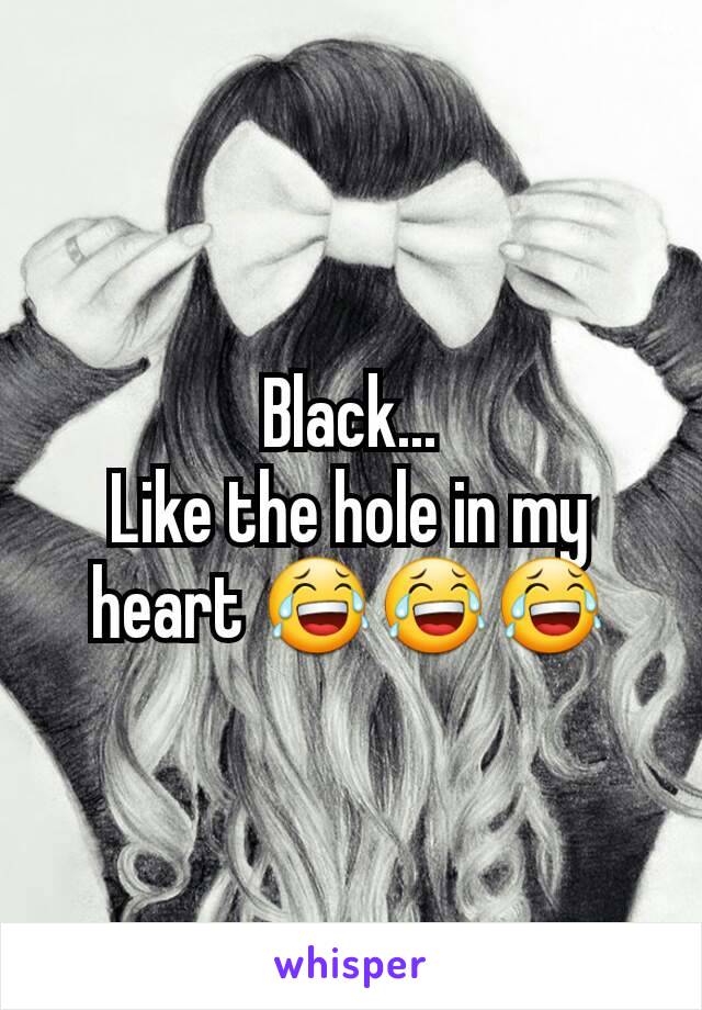 Black...
Like the hole in my heart 😂😂😂