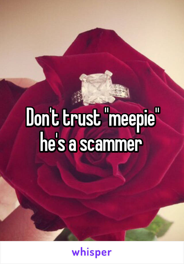 Don't trust "meepie" he's a scammer 