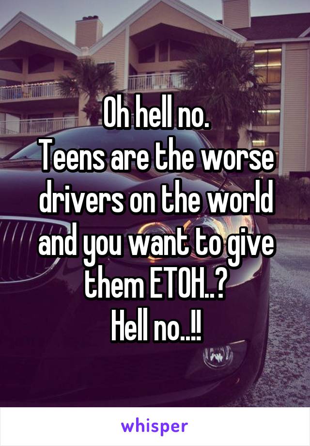 Oh hell no.
Teens are the worse drivers on the world and you want to give them ETOH..?
Hell no..!!