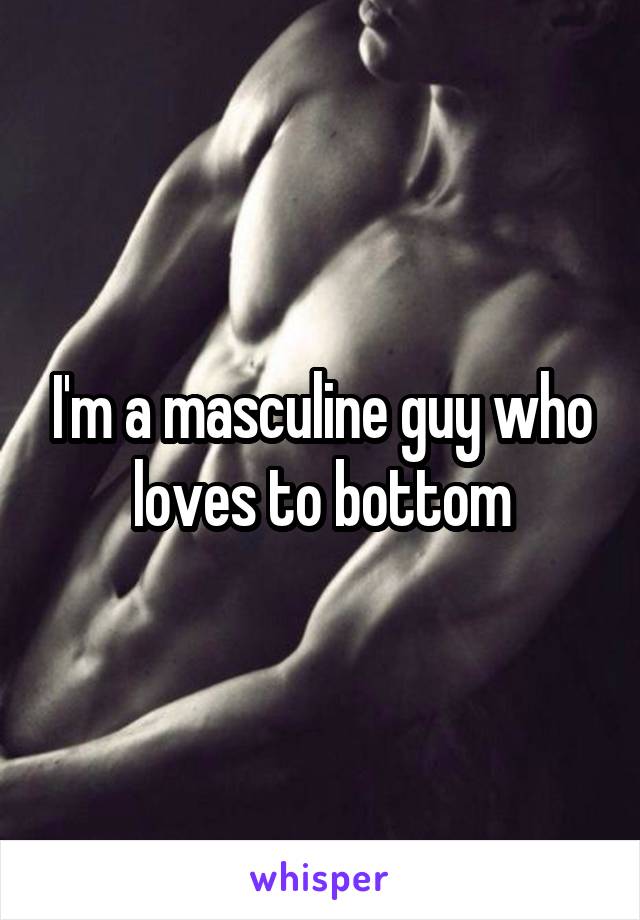 I'm a masculine guy who loves to bottom