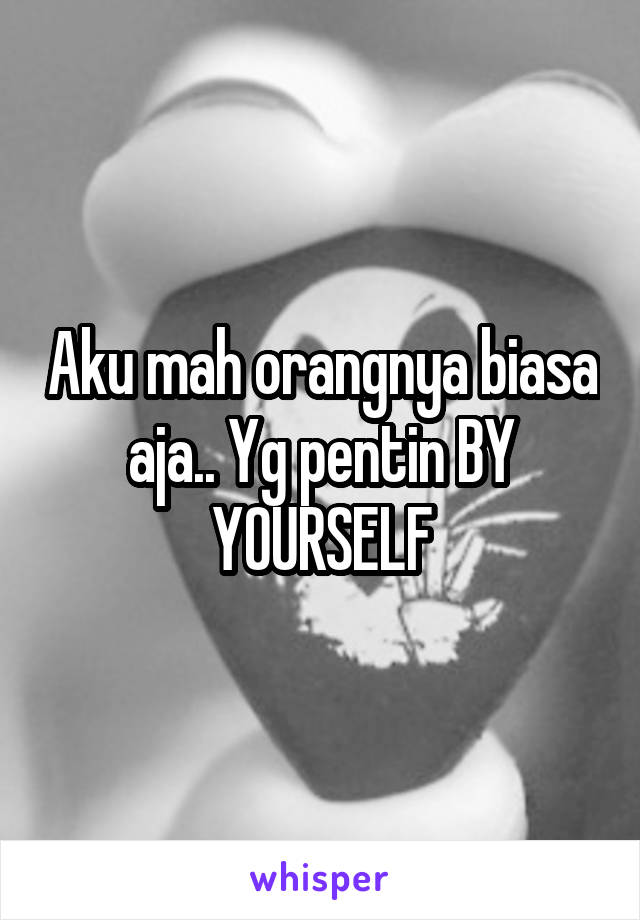 Aku mah orangnya biasa aja.. Yg pentin BY YOURSELF