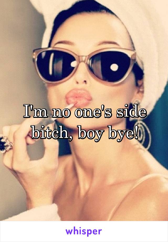 I'm no one's side bitch, boy bye!