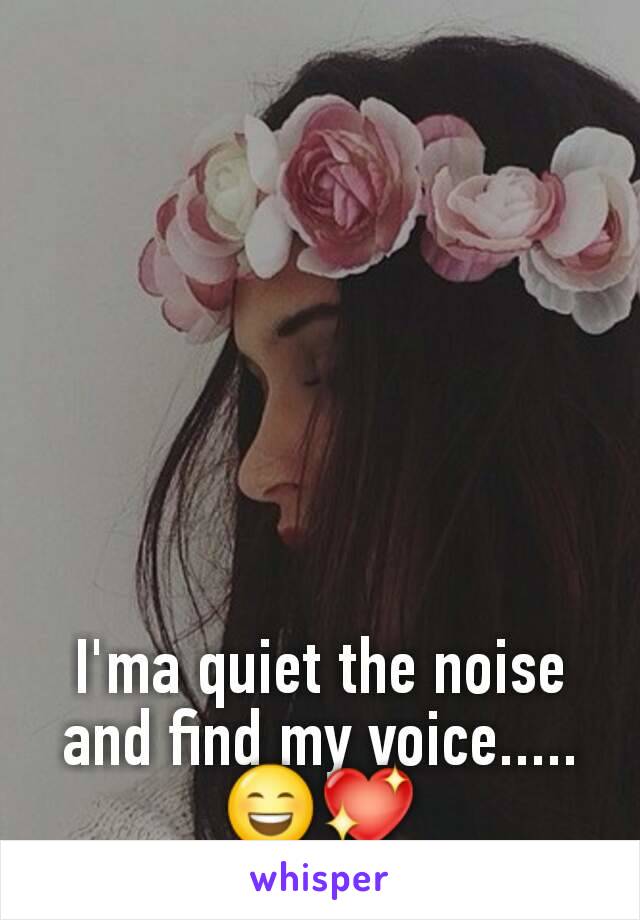 I'ma quiet the noise and find my voice.....
😄💖