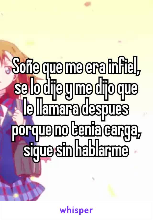 Soñe que me era infiel, se lo dije y me dijo que le llamara despues porque no tenia carga, sigue sin hablarme