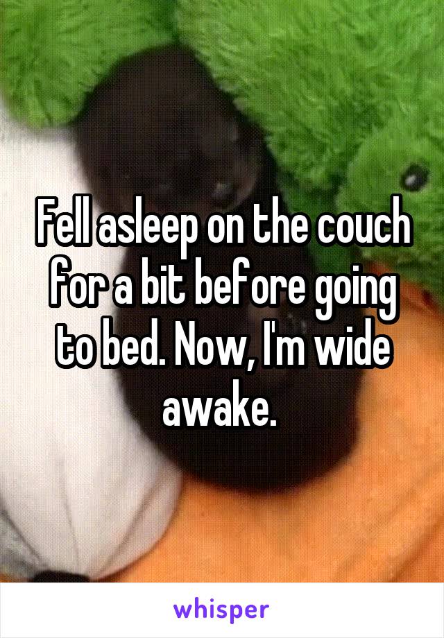 Fell asleep on the couch for a bit before going to bed. Now, I'm wide awake. 