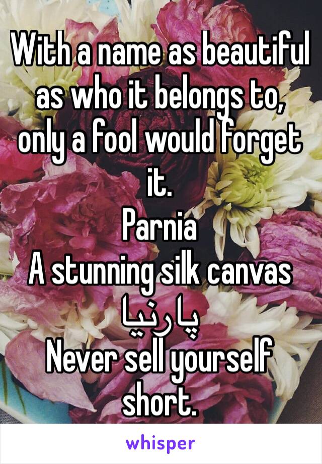 With a name as beautiful as who it belongs to, only a fool would forget it.
Parnia
A stunning silk canvas
 پارنيا
Never sell yourself short. 