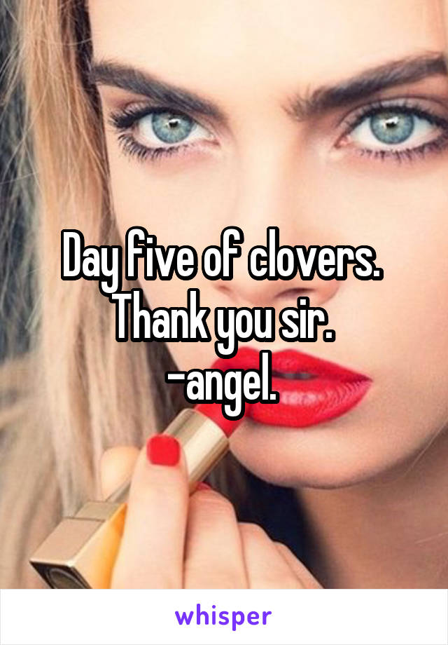 Day five of clovers. 
Thank you sir. 
-angel. 