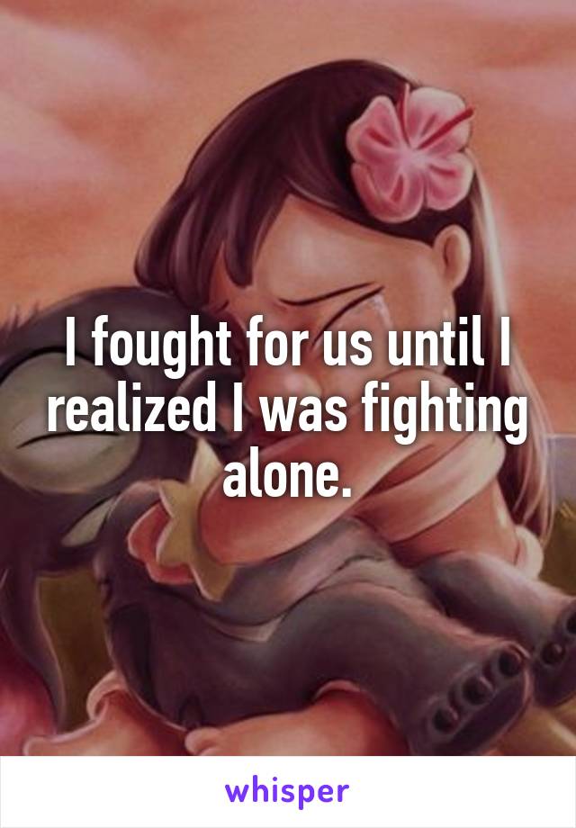 I fought for us until I realized I was fighting alone.