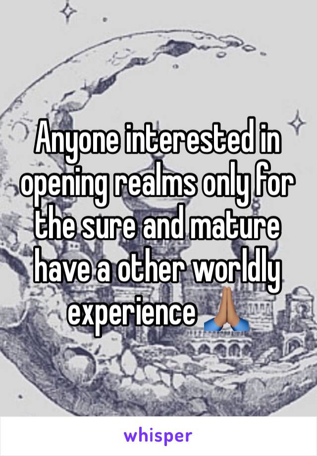 Anyone interested in opening realms only for the sure and mature have a other worldly experience 🙏🏽