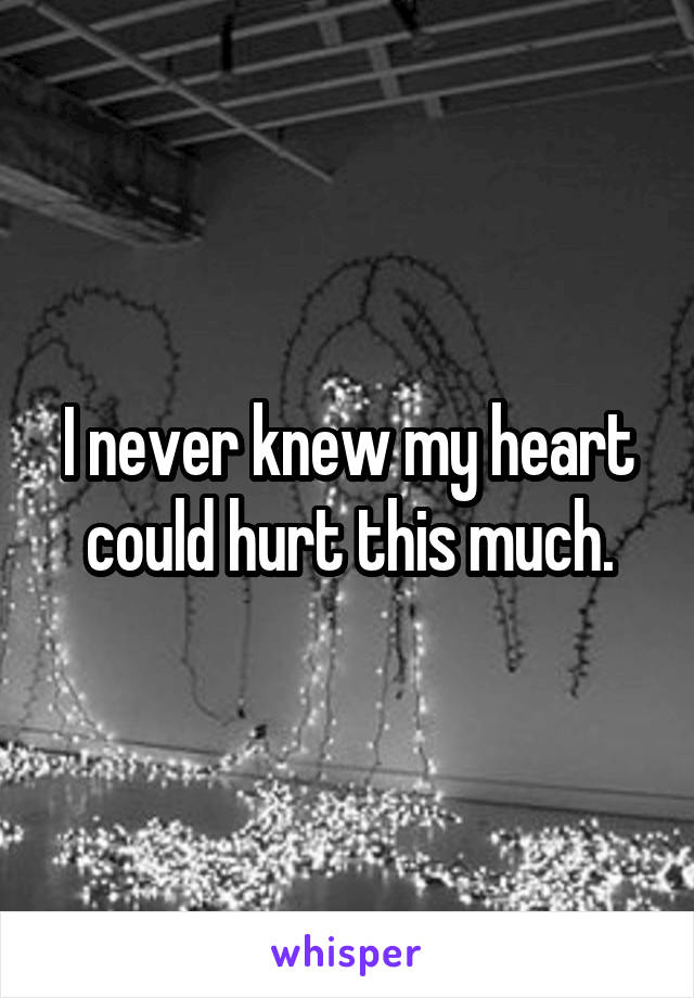 I never knew my heart could hurt this much.