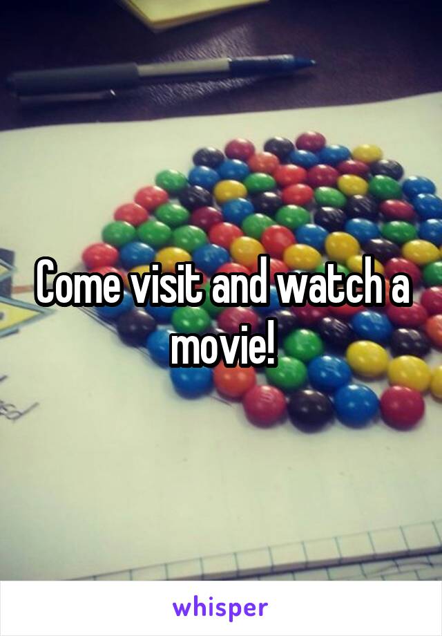 Come visit and watch a movie!