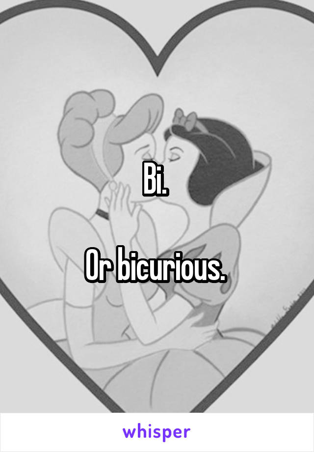 Bi. 

Or bicurious. 