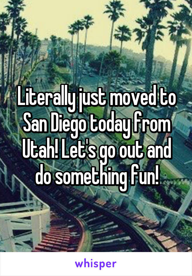 Literally just moved to San Diego today from Utah! Let's go out and do something fun!