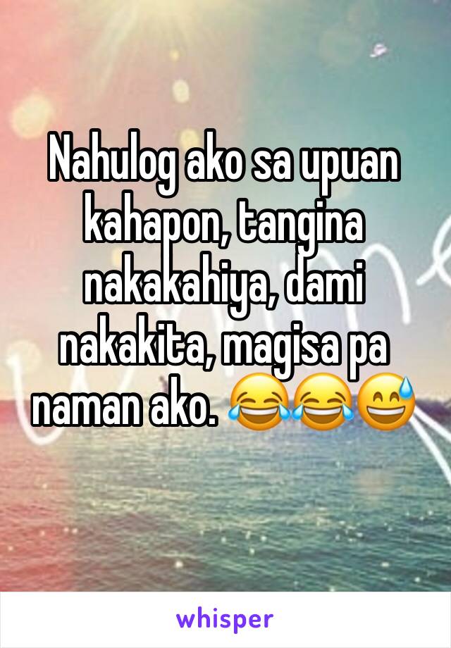 Nahulog ako sa upuan kahapon, tangina nakakahiya, dami nakakita, magisa pa naman ako. 😂😂😅