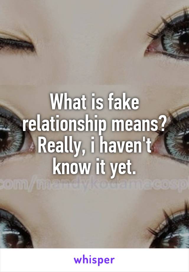 What is fake relationship means?
Really, i haven't know it yet.