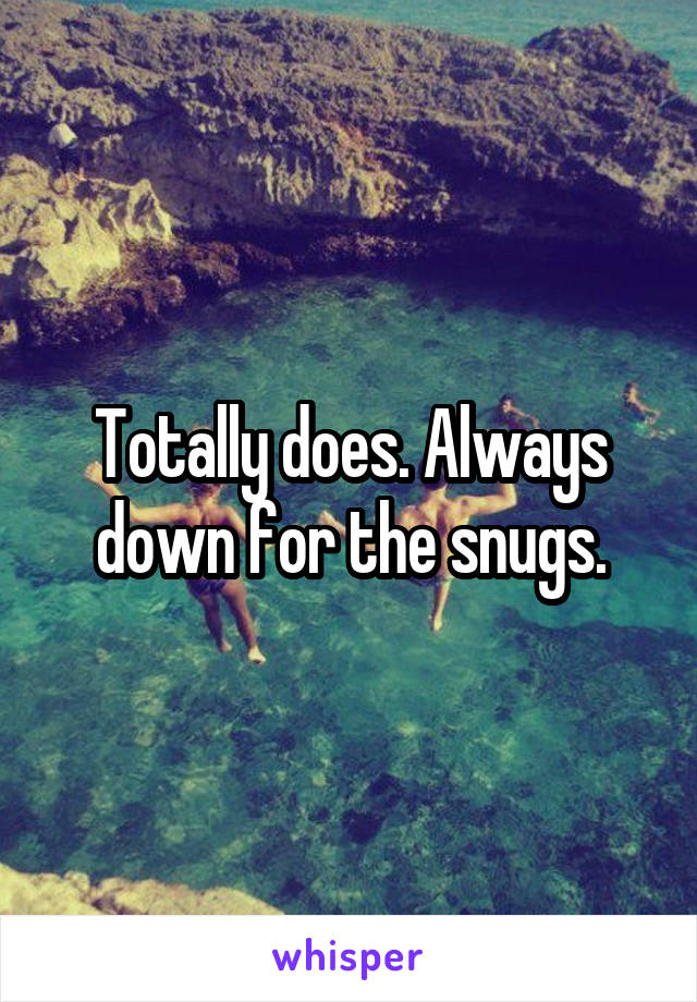 Totally does. Always down for the snugs.