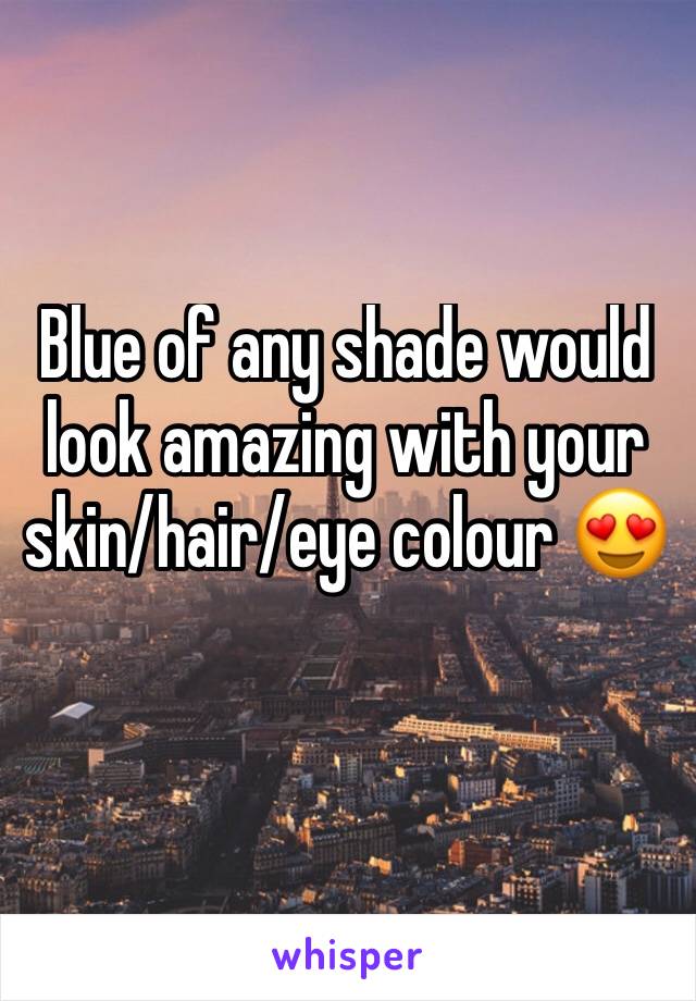 Blue of any shade would look amazing with your skin/hair/eye colour 😍