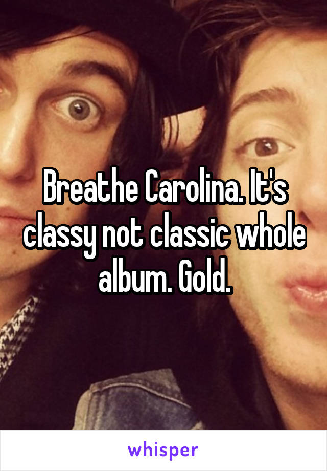 Breathe Carolina. It's classy not classic whole album. Gold.