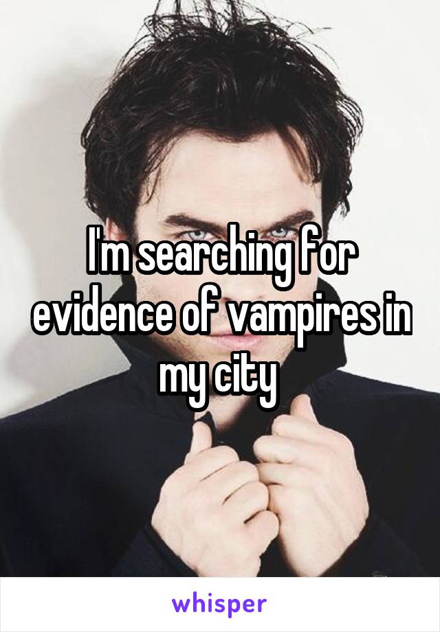 I'm searching for evidence of vampires in my city 