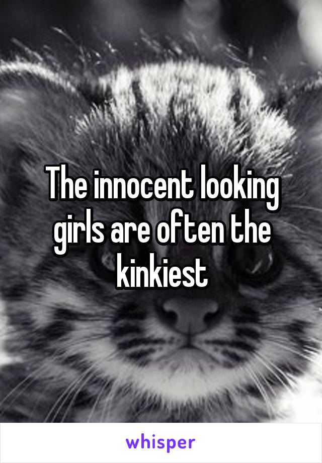 The innocent looking girls are often the kinkiest