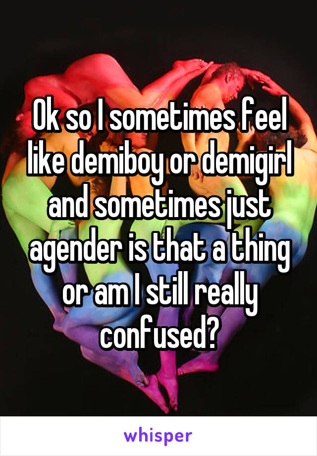 
Ok so I sometimes feel like demiboy or demigirl and sometimes just agender is that a thing or am I still really confused?