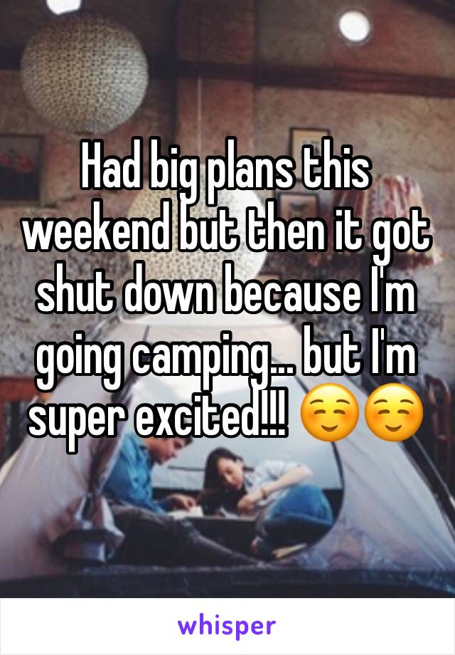 Had big plans this weekend but then it got shut down because I'm going camping... but I'm super excited!!! ☺️☺️
