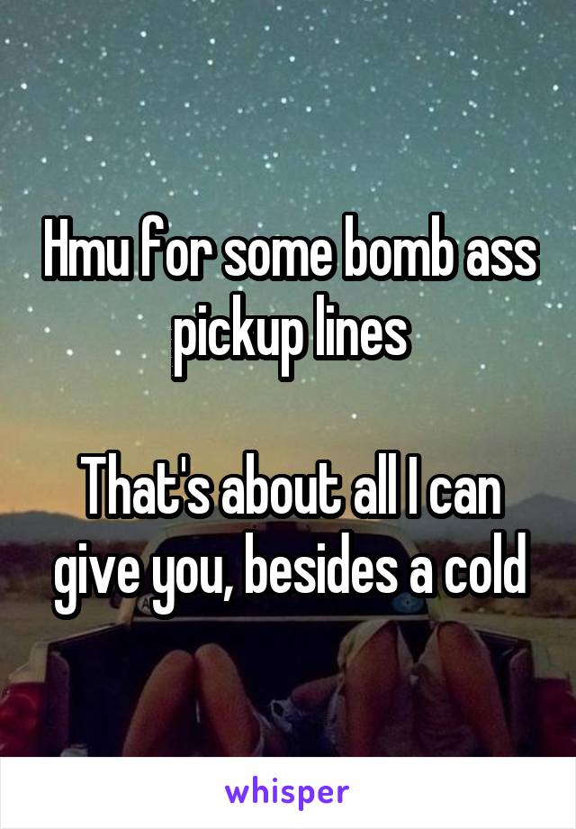 Hmu for some bomb ass pickup lines

That's about all I can give you, besides a cold