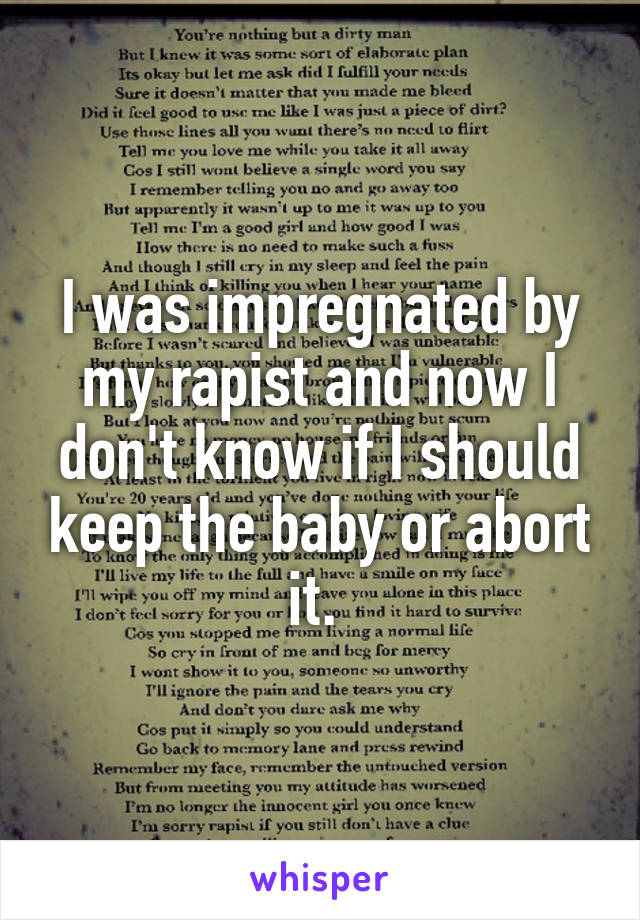 I was impregnated by my rapist and now I don't know if I should keep the baby or abort it. 