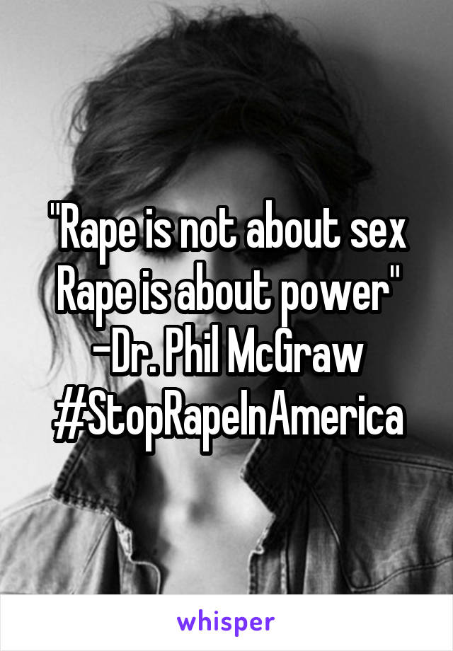 "Rape is not about sex
Rape is about power"
-Dr. Phil McGraw
#StopRapeInAmerica