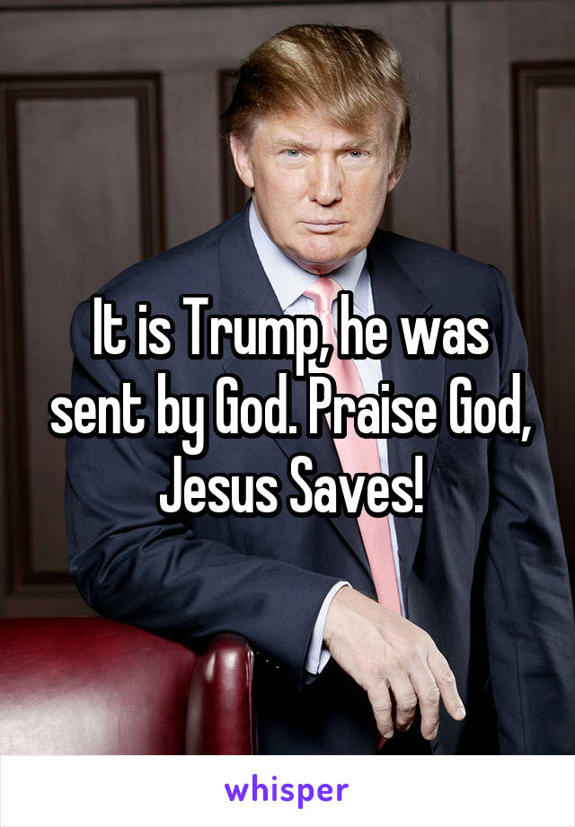 It is Trump, he was sent by God. Praise God, Jesus Saves!