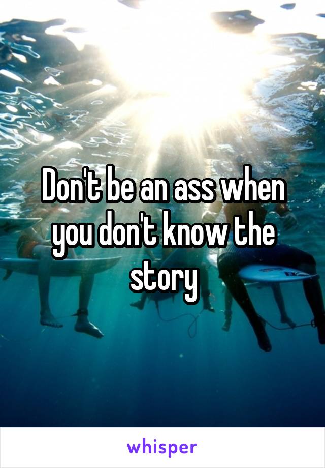 Don't be an ass when you don't know the story