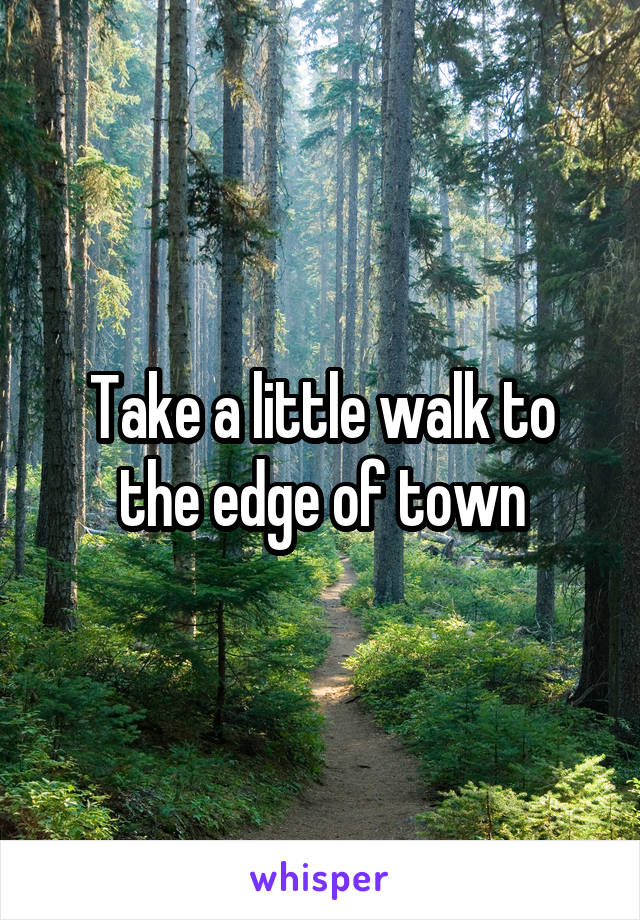 Take a little walk to the edge of town