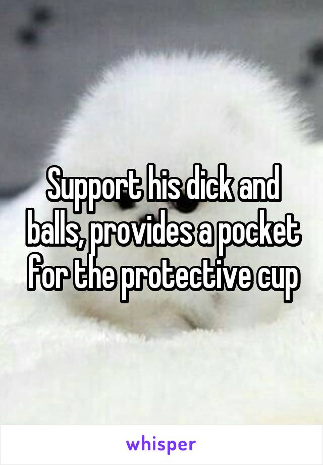 Support his dick and balls, provides a pocket for the protective cup