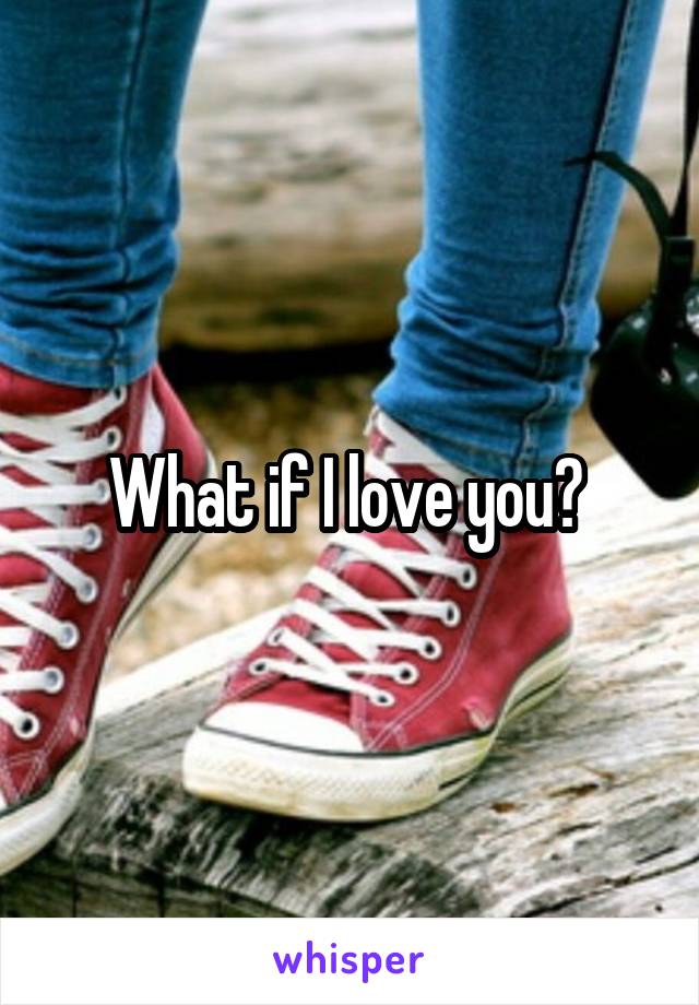 What if I love you? 