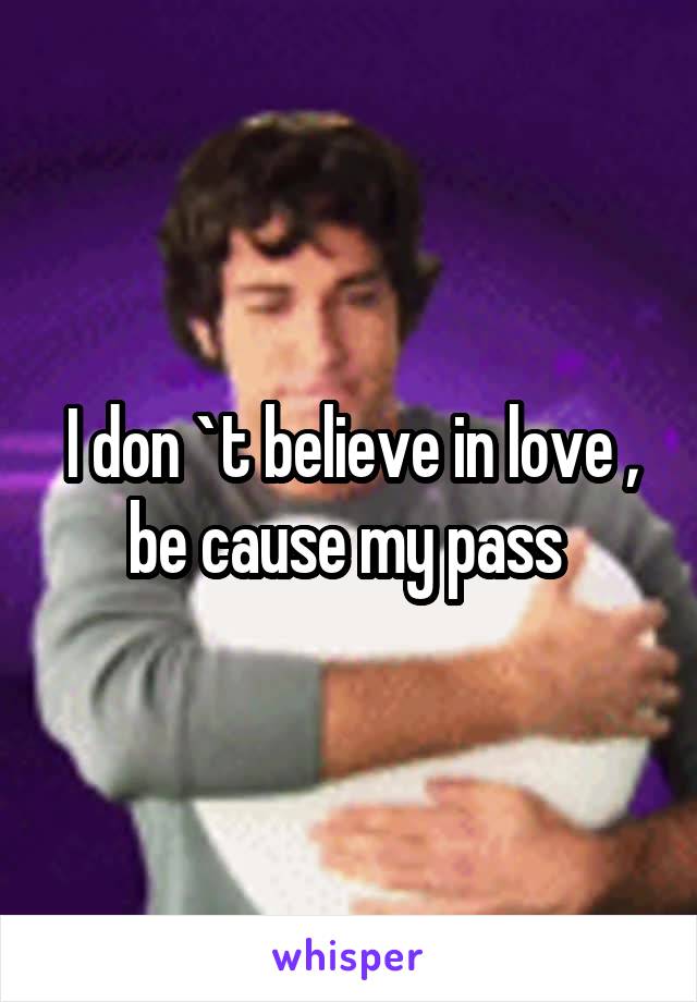 I don `t believe in love , be cause my pass 