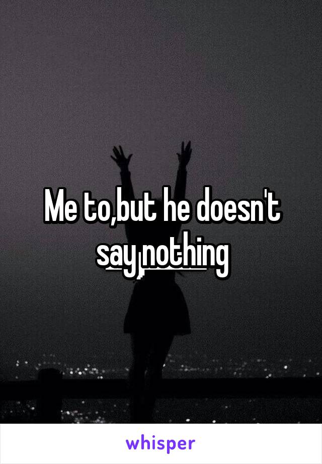 Me to,but he doesn't say nothing