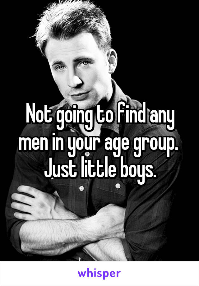 Not going to find any men in your age group.  Just little boys.