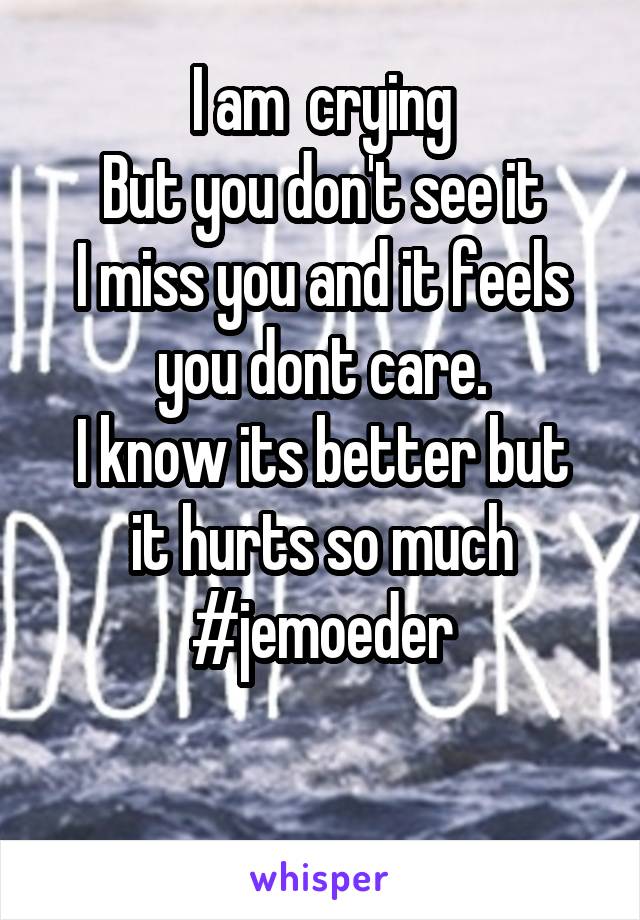 I am  crying
But you don't see it
I miss you and it feels you dont care.
I know its better but it hurts so much
#jemoeder

