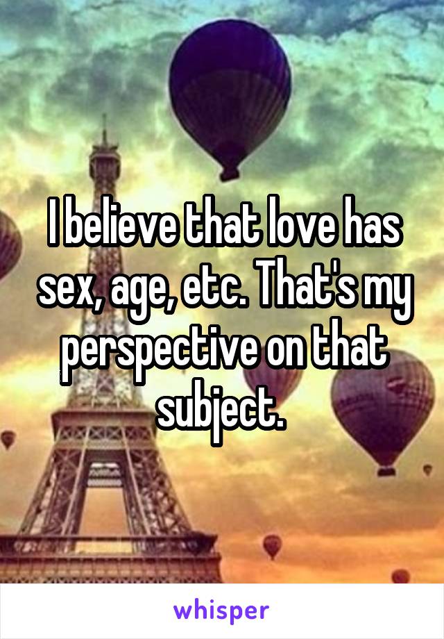 I believe that love has sex, age, etc. That's my perspective on that subject. 