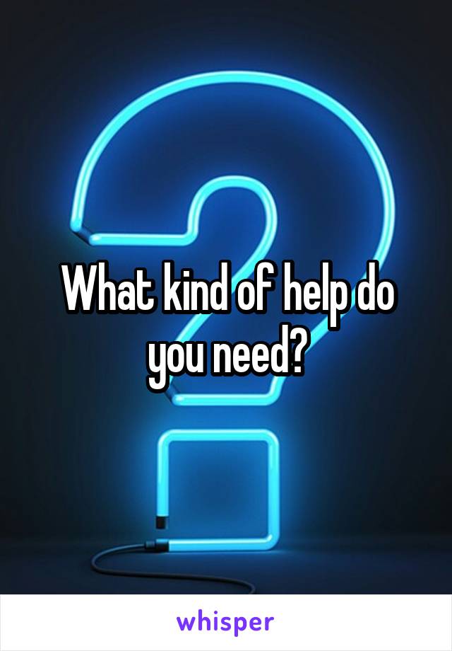 What kind of help do you need?