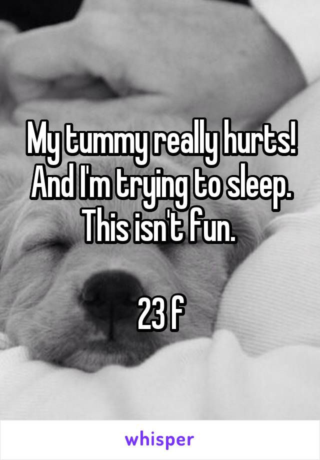 My tummy really hurts! And I'm trying to sleep. This isn't fun. 

23 f