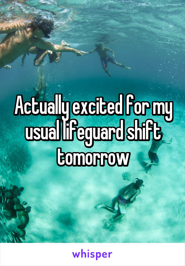 Actually excited for my usual lifeguard shift tomorrow