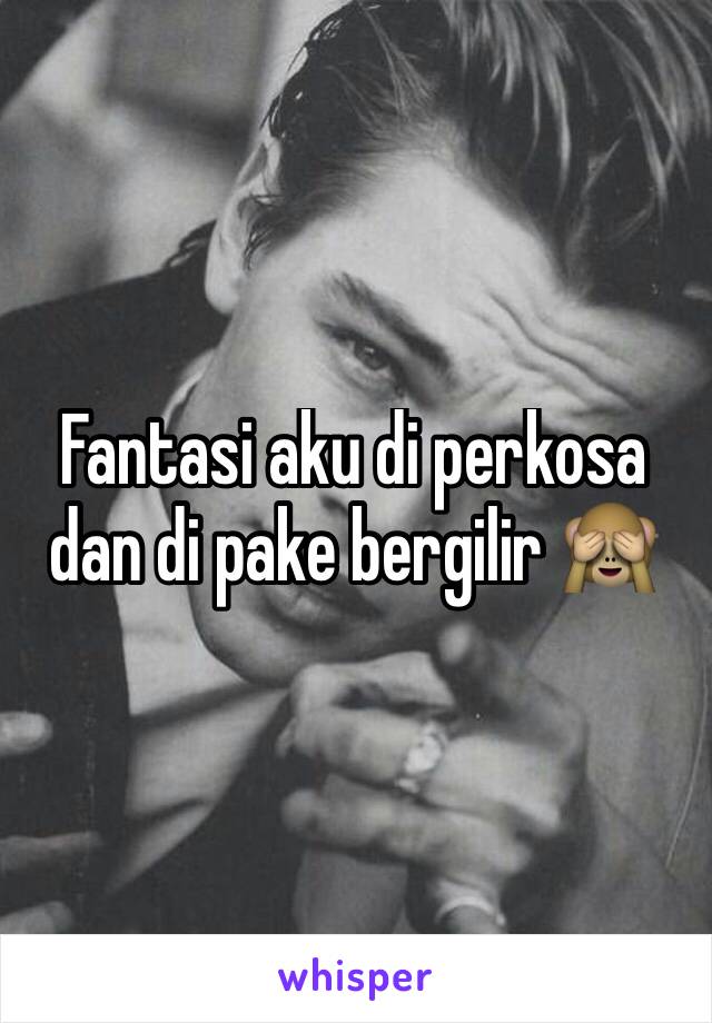 Fantasi aku di perkosa dan di pake bergilir 🙈