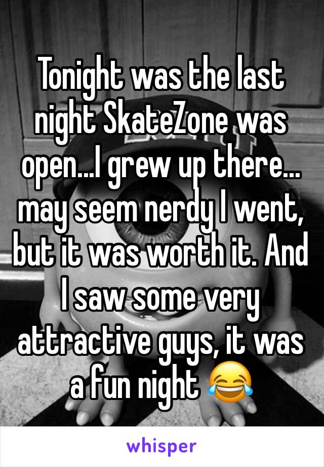 Tonight was the last night SkateZone was open...I grew up there... may seem nerdy I went, but it was worth it. And I saw some very attractive guys, it was a fun night 😂