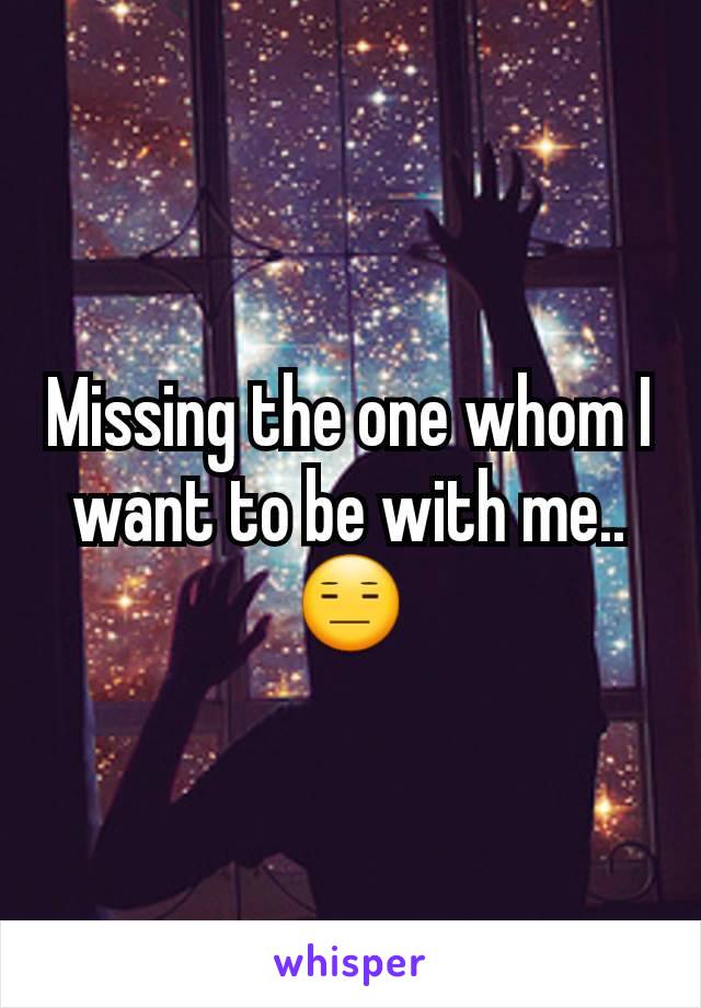 Missing the one whom I want to be with me..😑